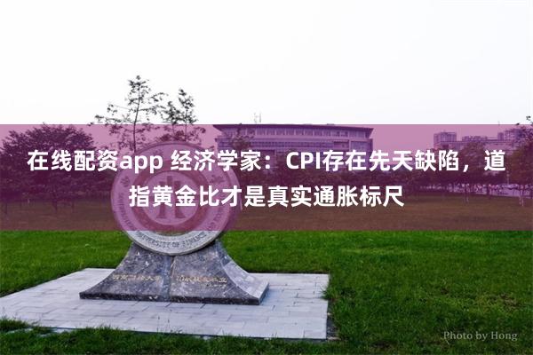 在线配资app 经济学家：CPI存在先天缺陷，道指黄金比才是真实通胀标尺