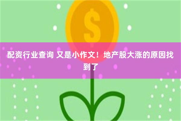 配资行业查询 又是小作文!地产股大涨的原因找到了