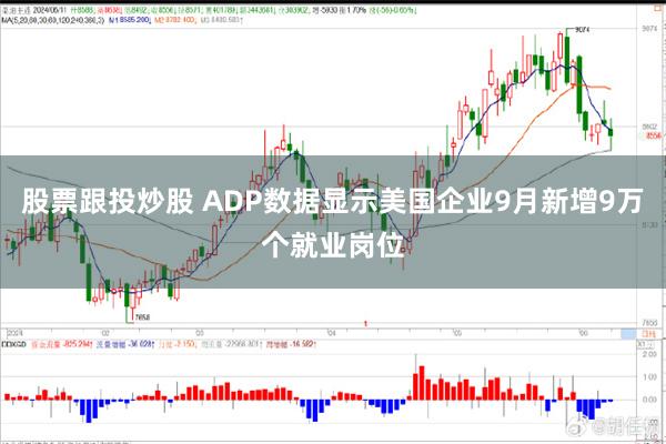 股票跟投炒股 ADP数据显示美国企业9月新增9万个就业岗位