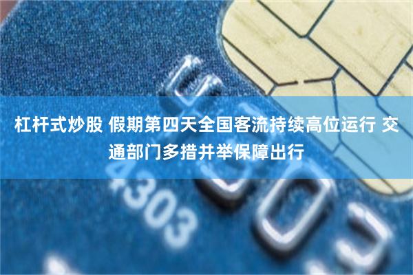 杠杆式炒股 假期第四天全国客流持续高位运行 交通部门多措并举保障出行