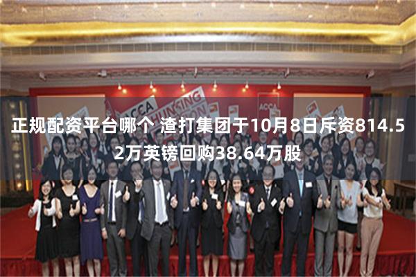 正规配资平台哪个 渣打集团于10月8日斥资814.52万英镑回购38.64万股