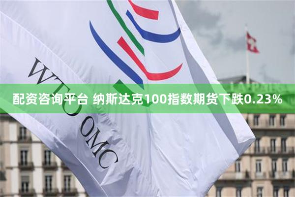 配资咨询平台 纳斯达克100指数期货下跌0.23%