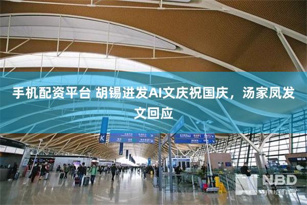 手机配资平台 胡锡进发AI文庆祝国庆，汤家凤发文回应