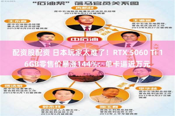 配资股配资 日本玩家太难了!RTX 5060 Ti 16GB零售价暴涨144%:单卡逼近万元