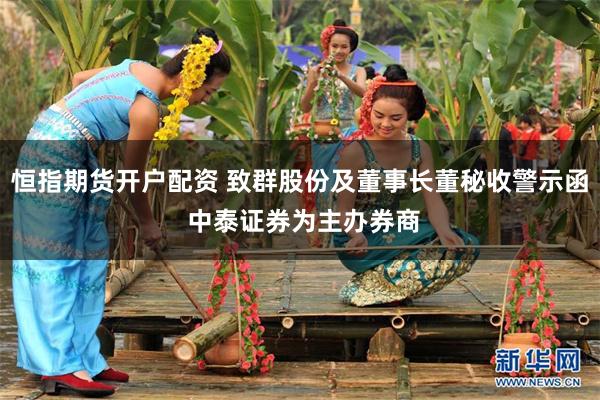 恒指期货开户配资 致群股份及董事长董秘收警示函 中泰证券为主办券商