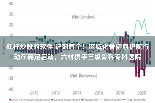 杠杆炒股的软件 沪郊首个！区域化骨健康护航行动在嘉定启动，六村携手三级骨科专科医院