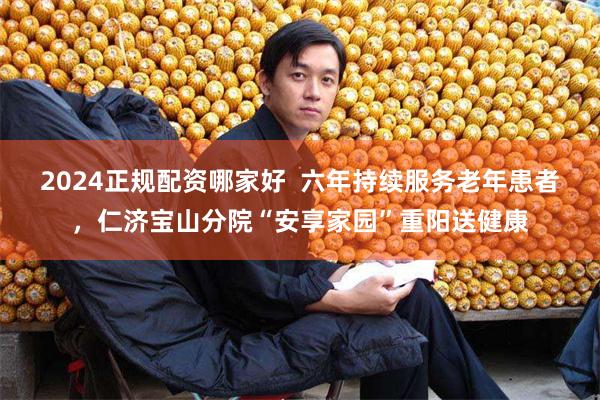 2024正规配资哪家好  六年持续服务老年患者，仁济宝山分院“安享家园”重阳送健康